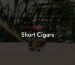 Short Cigars