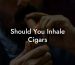 Should You Inhale Cigars