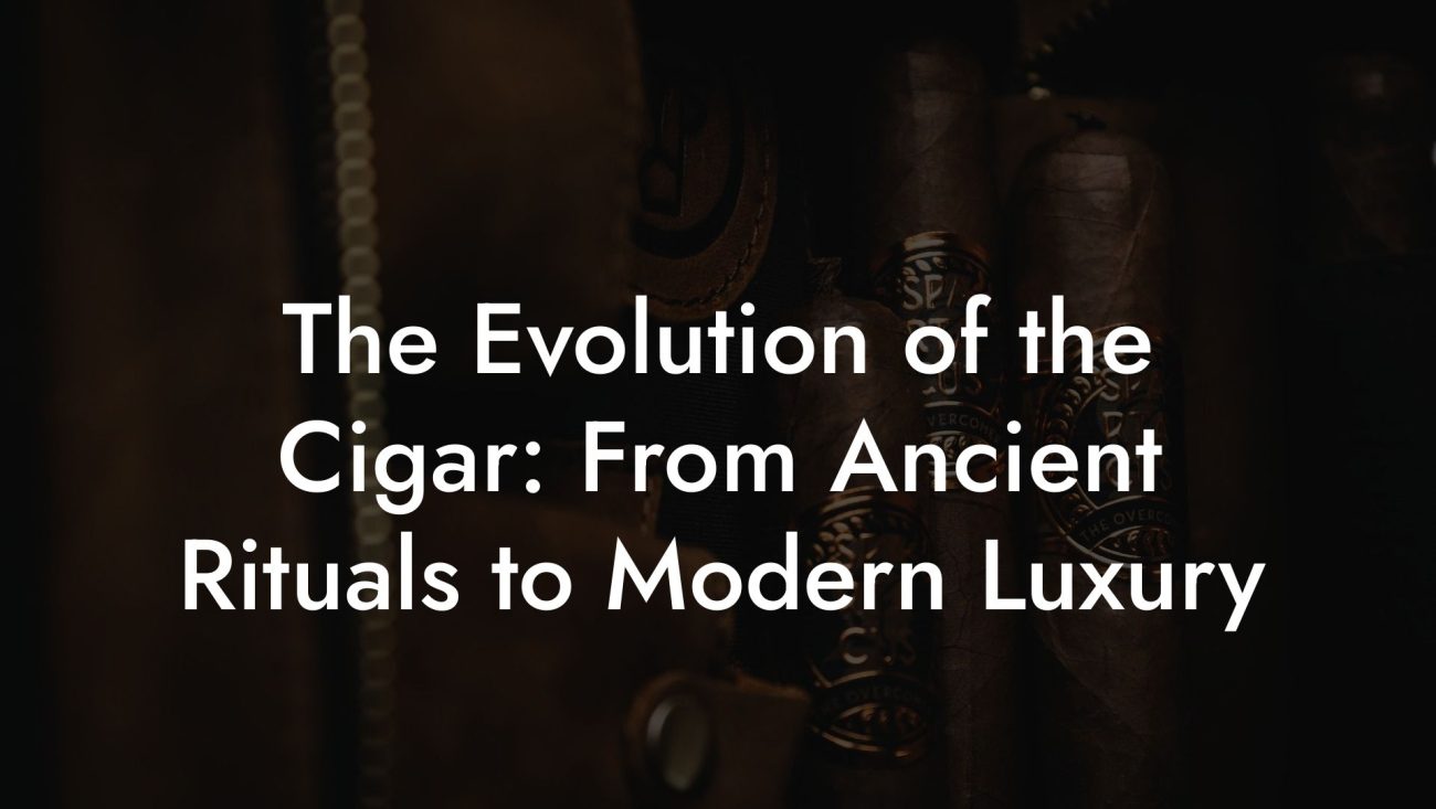 The Evolution of the Cigar: From Ancient Rituals to Modern Luxury The Evolution of the Cigar: From Ancient Rituals to Modern Luxury