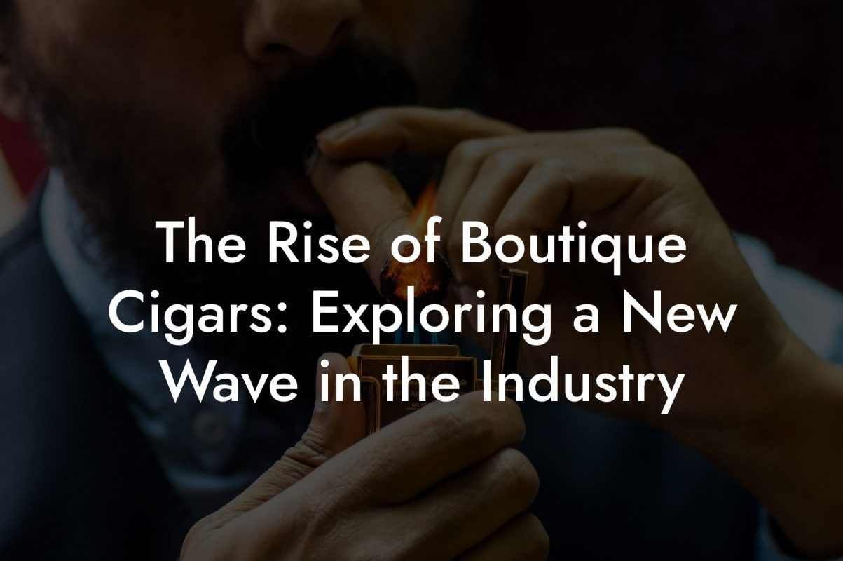 The Rise of Boutique Cigars: Exploring a New Wave in the Industry The Rise of Boutique Cigars: Exploring a New Wave in the Industry