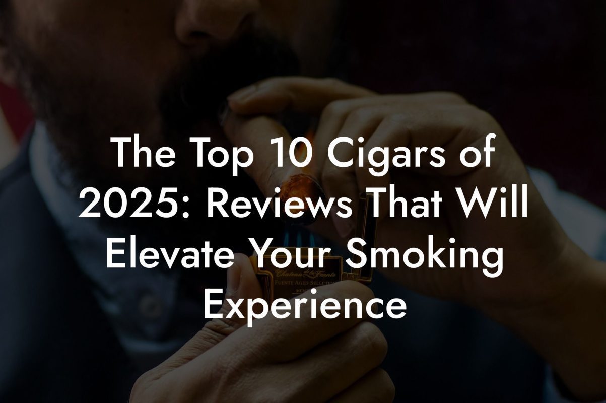 The Top 10 Cigars of 2025: Reviews That Will Elevate Your Smoking Experience