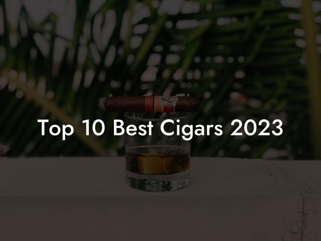 Top 10 Best Cigars 2023