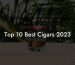 Top 10 Best Cigars 2023