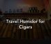 Travel Humidor for Cigars