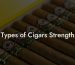 Types of Cigars Strength