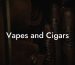 Vapes and Cigars