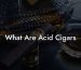 What Are Acid Cigars