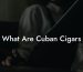 What Are Cuban Cigars