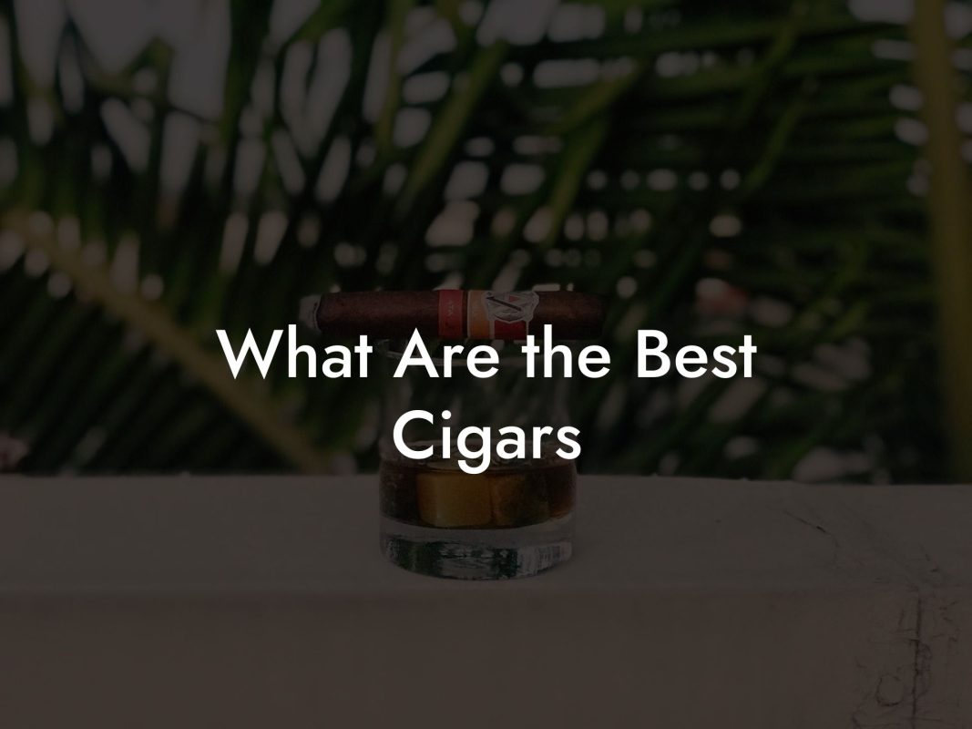 What Are the Best Cigars