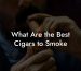 What Are the Best Cigars to Smoke