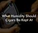 What Humidity Should Cigars Be Kept At