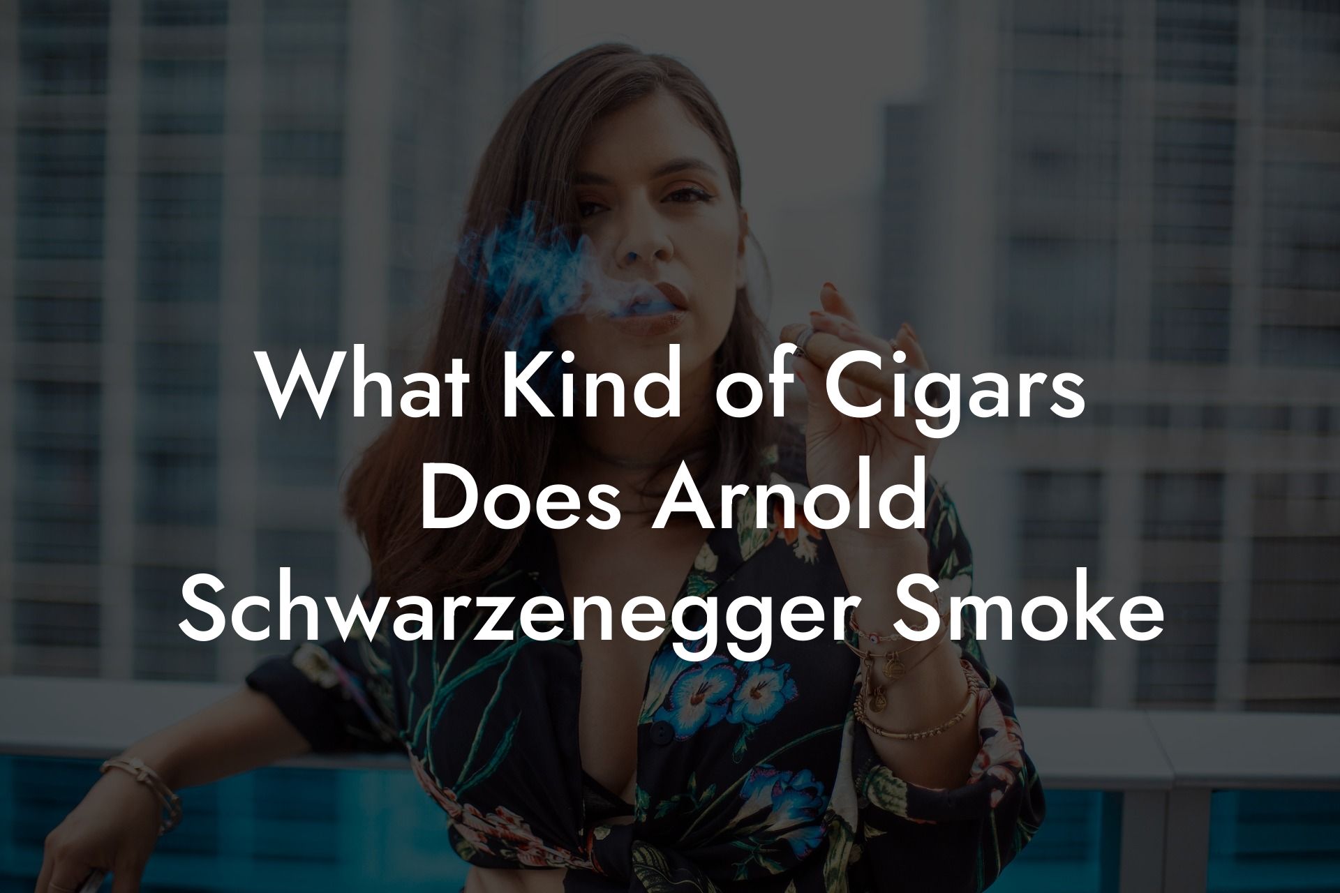 What Kind of Cigars Does Arnold Schwarzenegger Smoke