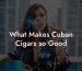 What Makes Cuban Cigars so Good