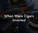 When Were Cigars Invented