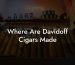 Where Are Davidoff Cigars Made