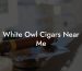 White Owl Cigars Near Me