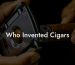 Who Invented Cigars