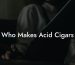 Who Makes Acid Cigars