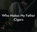 Who Makes My Father Cigars