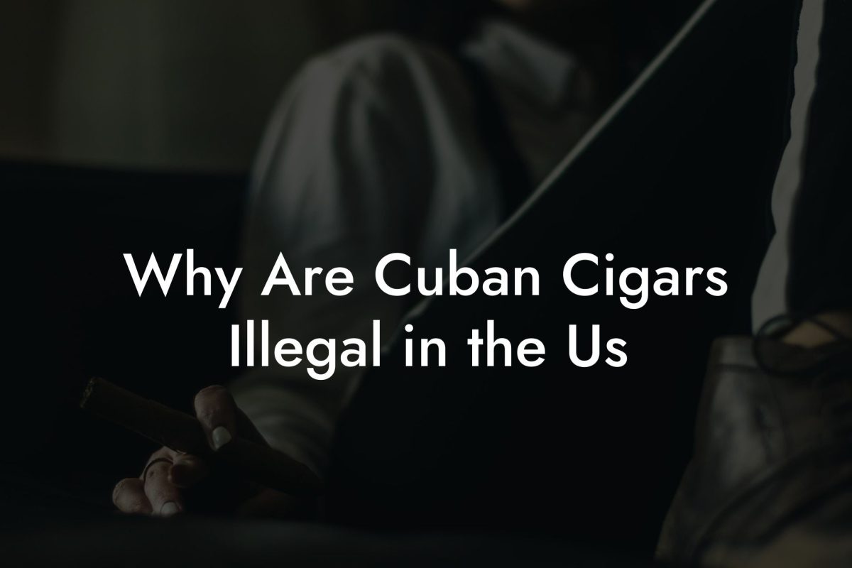 Why Are Cuban Cigars Illegal in the Us