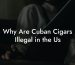 Why Are Cuban Cigars Illegal in the Us