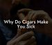 Why Do Cigars Make You Sick