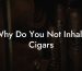 Why Do You Not Inhale Cigars